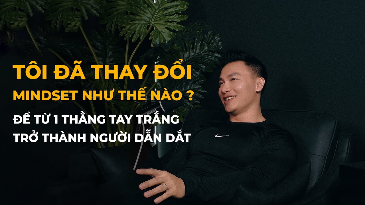 T&Ocirc;I Đ&Atilde; THAY ĐỔI MINDSET NHƯ N&Agrave;O, ĐỂ TỪ 1 THẰNG TAY TRẮNG TRỞ TH&Agrave;NH NGƯỜI DẪN DẮT ?