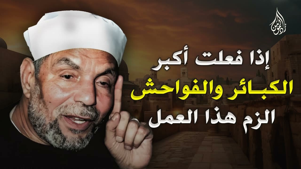 إذا فعلت أكبر الكبائر والذنوب والفواحش الزم هذا العمل ¦ الشيخ الشعراوي