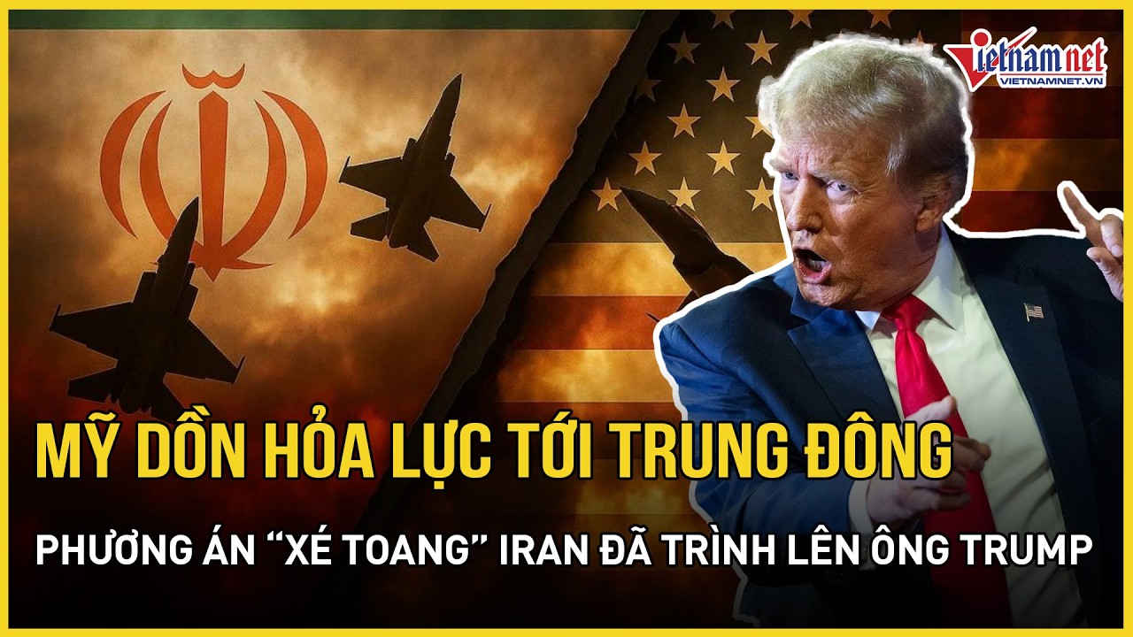 Choáng váng Mỹ dồn hỏa lực ồ ạt tới Trung Đông, phương án “xé toang” Iran đã trình lên ông Trump