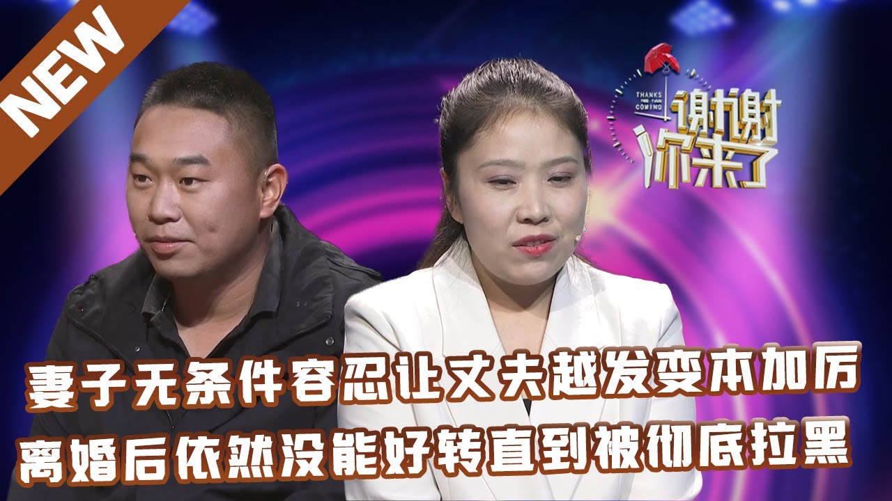 【NEW】谢谢你来了20230519：妻子无条件容忍让丈夫越发变本加厉,离婚后依然没能好转直到被彻底拉黑