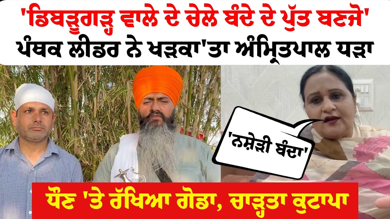 'ਡਿਬੜੂਗੜ੍ਹ ਵਾਲੇ ਦੇ ਚੇਲੇ, ਬੰਦੇ ਦੇ ਪੁੱਤ ਬਣਜੋ'ਪੰਥਕ ਲੀਡਰ ਨੇ ਖੜਕਾ'ਤਾ ਅੰਮ੍ਰਿਤਪਾਲ ਧੜਾ