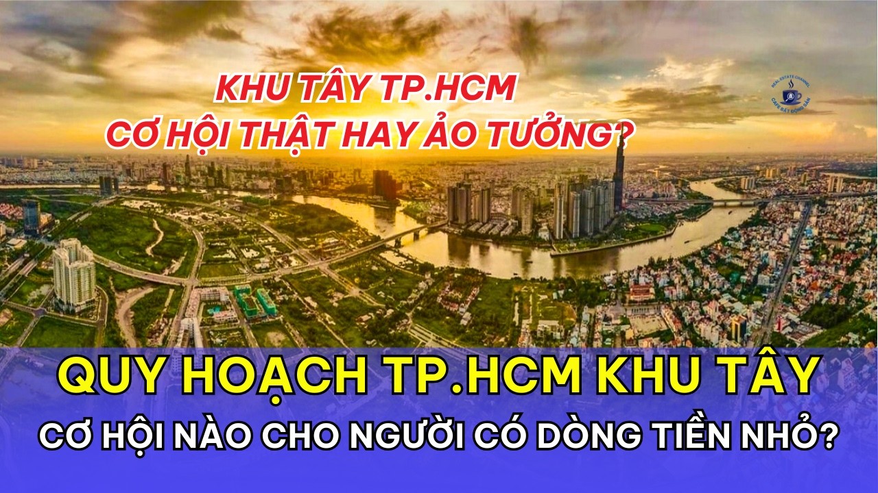 Quy hoạch TP.HCM khu Tây: Cơ hội nào cho người có dòng tiền nhỏ, muốn đầu tư an toàn?