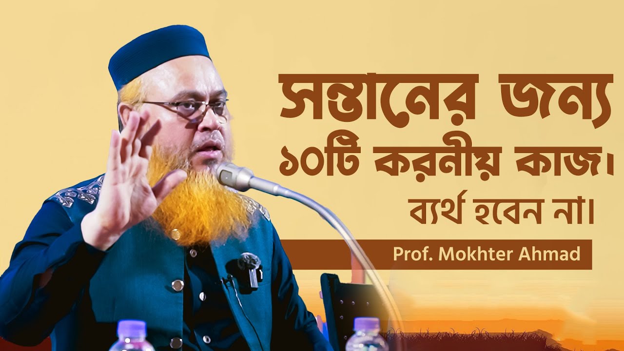 সন্তানের  জন্য ১০টি করনীয় কাজ। ব্যর্থ হবেন না। Professor Mokhter Ahmad