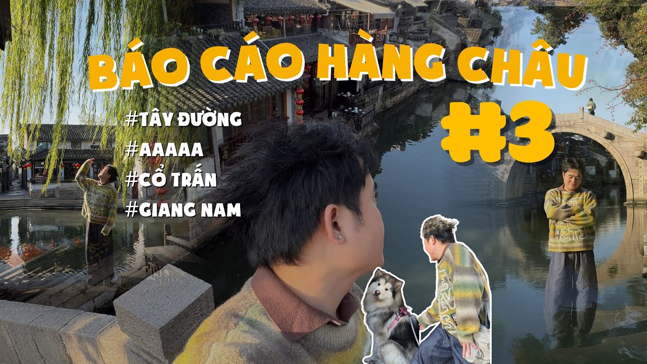 BÁO CÁO HÀNG CHÂU #3: cổ trấn TÂY ĐƯỜNG kể chuyện GIANG NAM