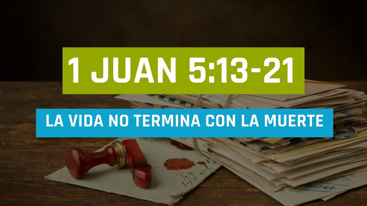 LA VIDA NO TERMINA CON LA MUERTE (017 1ra DE JUAN 5:13-21)