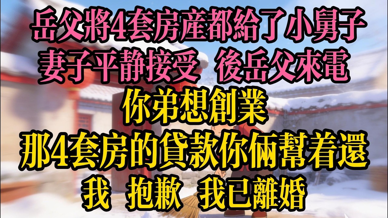 岳父將4套房產都給了小舅子，妻子平靜接受。50天後岳父來電：你弟想創業，那4套房的320萬貸款你倆幫著還，我：抱歉，我已離婚