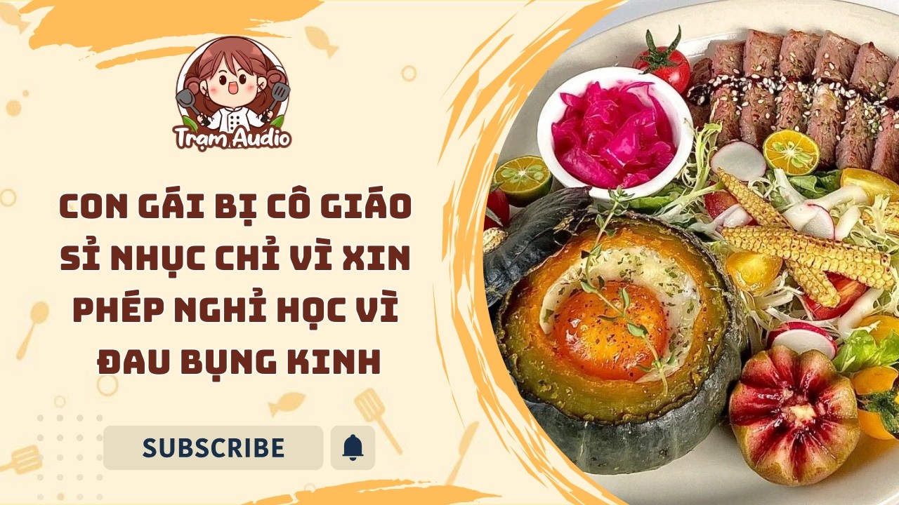 Trạm Audio #147 | Con gái bị cô giáo sỉ nhục chỉ vì xin phép nghỉ học vì đau bụng kinh #audio #cook