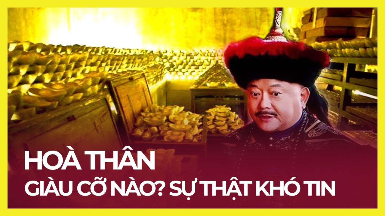 THAM QUAN HOÀ THÂN GIÀU CỠ NÀO? TẠI SAO CÀN LONG DUNG TÚNG HOÀ THÂN?