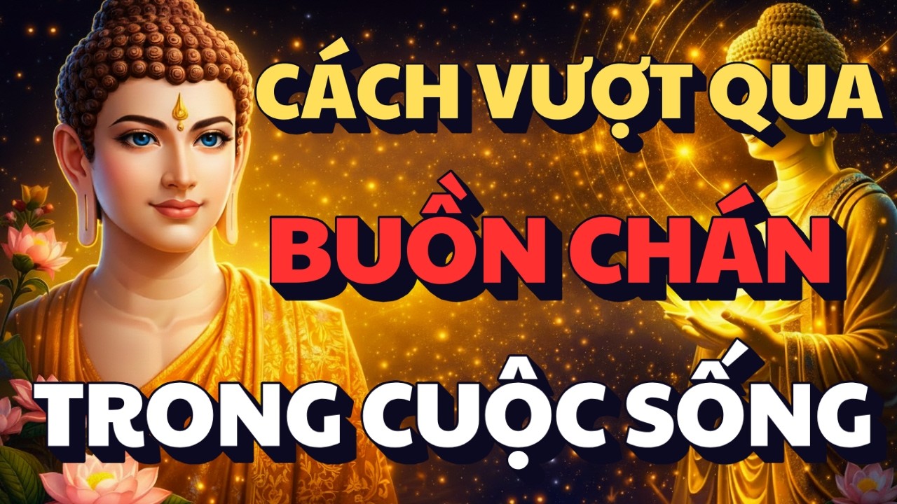 LỜI PHẬT DẠY: HỌC CÁCH VƯỢT QUA BUỒN CHÁN TRONG CUỘC SỐNG