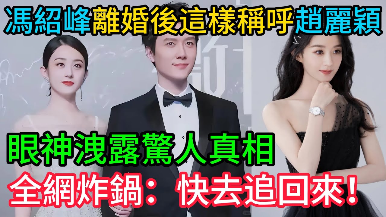徹底藏不住了！馮紹峰離婚後竟「這樣」稱呼趙麗穎？眼神洩露驚人真相，全網炸鍋：快去追回來！#馮紹峰#趙麗穎