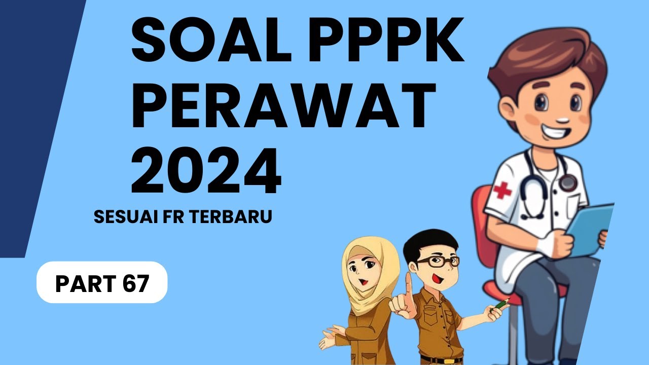 PART 67 - SOAL P3K PERAWAT 2024, LENGKAP DENGAN PEMBAHASAN, SESUAI FR TERBARU, SOAL SKB PERAWAT