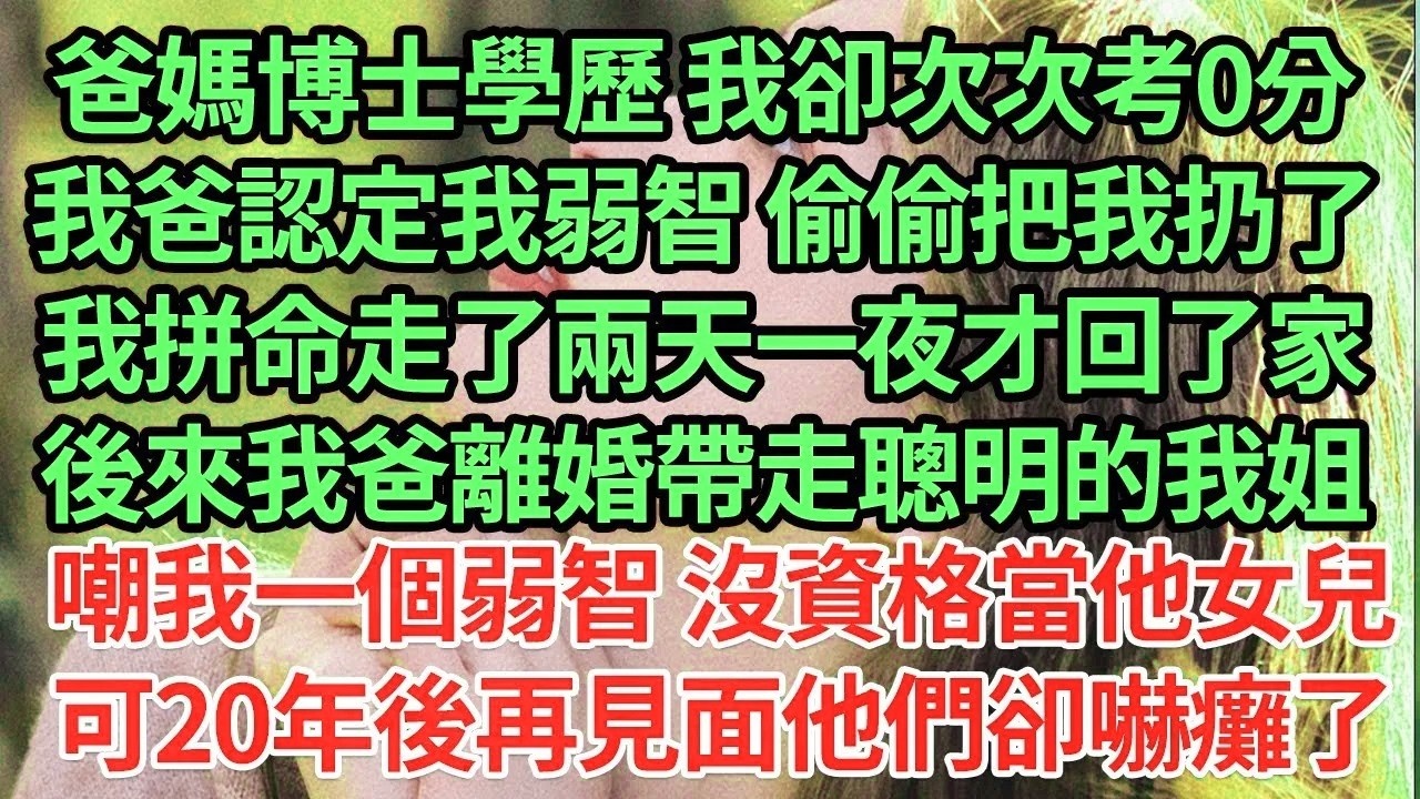 爸媽博士學歷 我卻次次考0分,我爸認定我弱智 偷偷把我扔了,我拼命走了兩天一夜才回了家,後來我爸離婚帶走聰明的我姐,嘲我一個弱智 沒資格當他女兒!可20年後再見面他們卻嚇癱了#為人處世#養老#情感故事