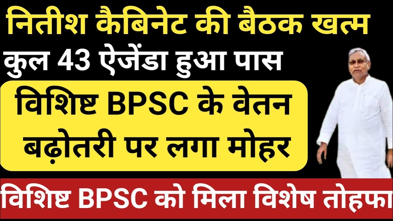 नितीश कैबिनेट की बैठक खत्म।कुल 43 ऐजेंडा हुआ पास।विशिष्ट BPSC के वेतन बढ़ोतरी पर लगा मोहर।देखे खबर