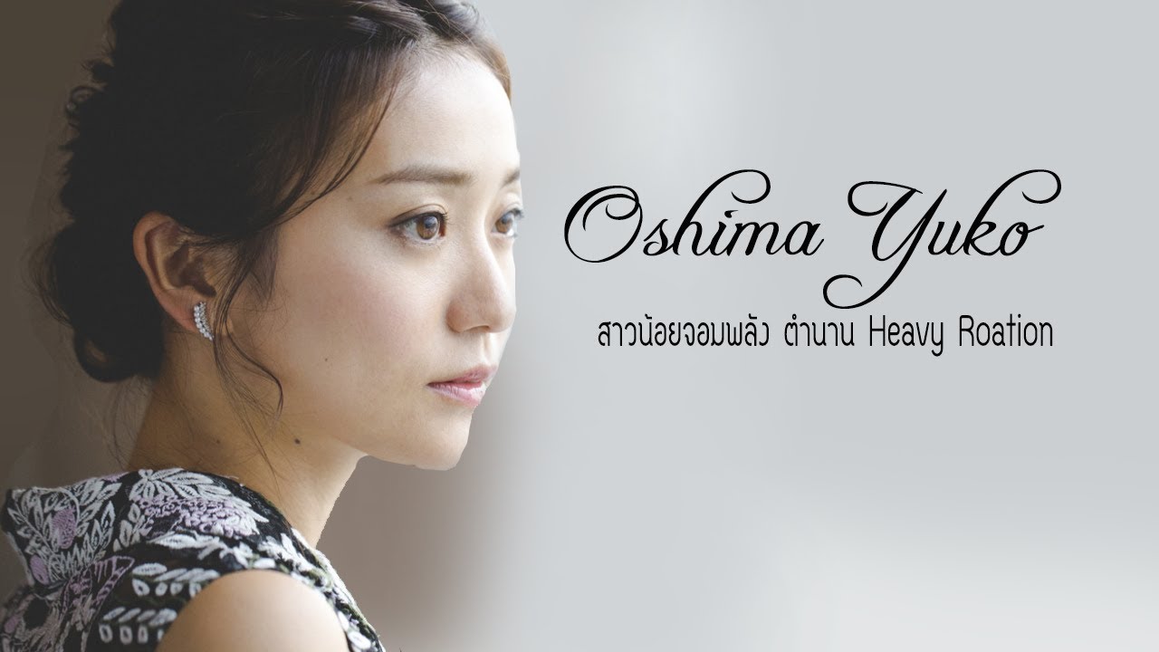 Oshima Yuko สาวน้อยจอมพลัง ตำนาน Heavy Rotation