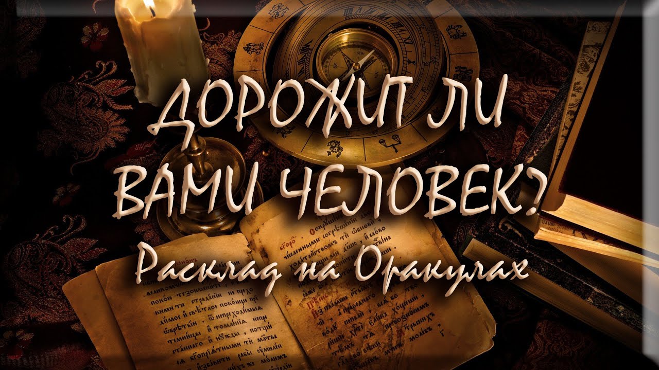 ДОРОЖИТ ЛИ ВАМИ ЧЕЛОВЕК? Расклад на Оракулах.