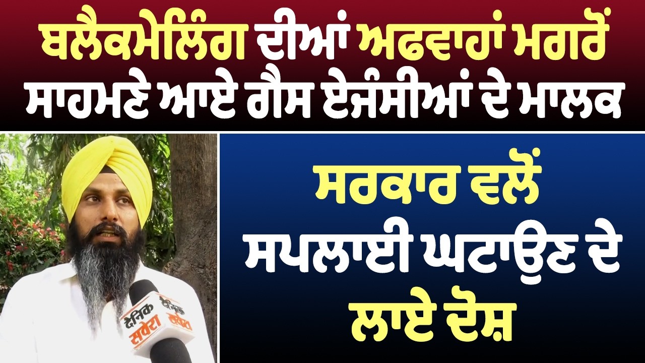 ਬਲੈਕਮੇਲਿੰਗ ਦੀਆਂ ਅਫਵਾਹਾਂ ਮਗਰੋਂ ਸਾਹਮਣੇ ਆਏ ਗੈਸ ਏਜੰਸੀਆਂ ਦੇ ਮਾਲਕ, ਸਰਕਾਰ ਵਲੋਂ ਸਪਲਾਈ ਘਟਾਉਣ ਦੇ ਲਾਏ ਦੋਸ਼