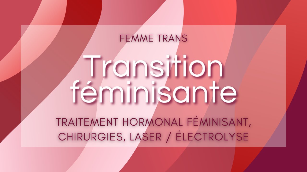 (Femme trans) Transition médicale féminisante (hormones, chirurgies, laser / électrolyse)