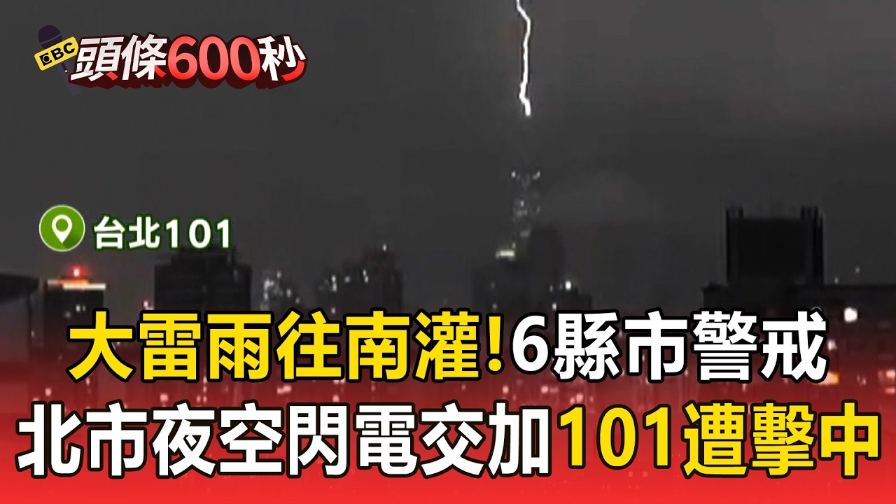 大雷雨往南灌！南投.雲林.嘉市.嘉縣.台南.彰化警戒／最強春雨隨鋒面襲台！北市夜空「閃電交加」101遭擊中【頭條600秒】