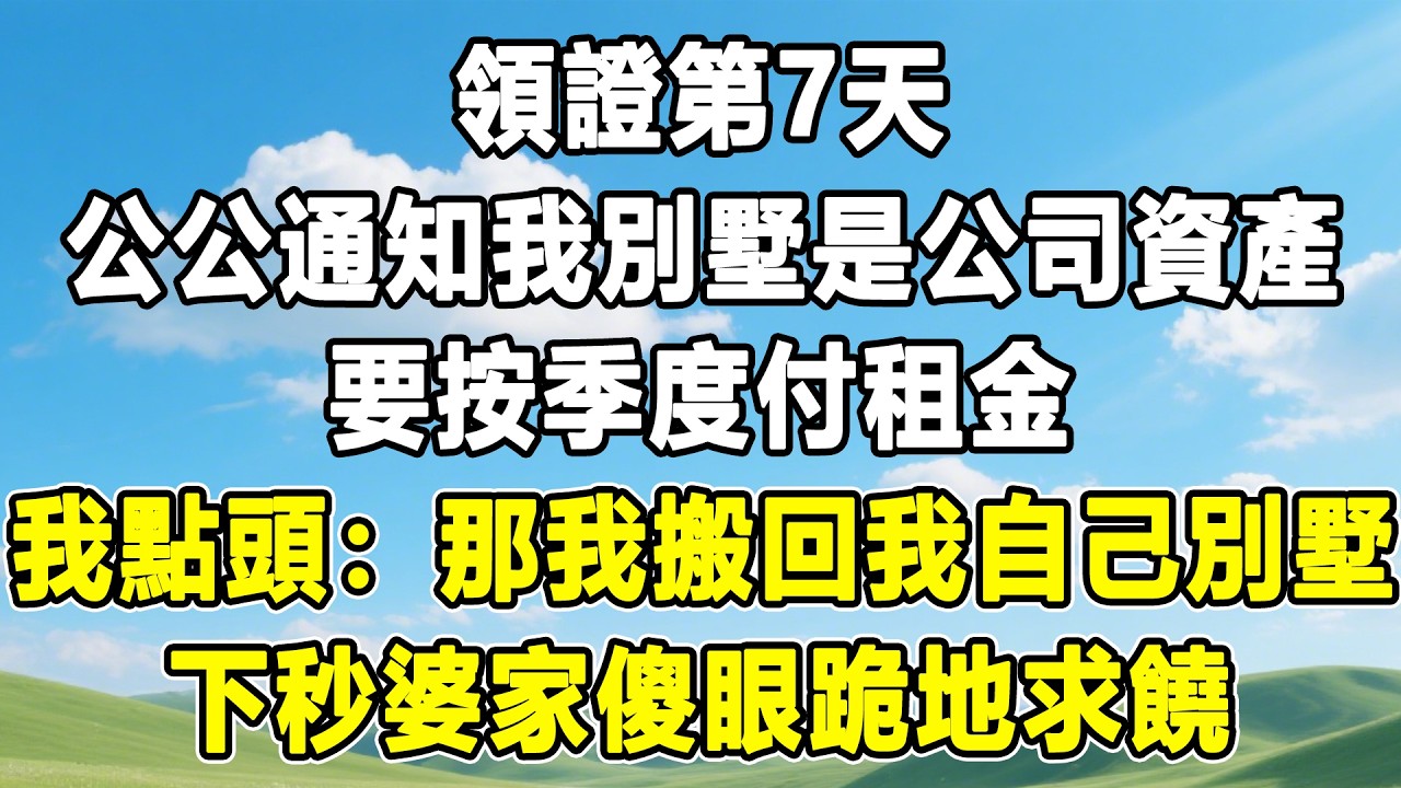 領證第7天，公公通知我別墅是公司資產，要按季度付租金，我點頭：那我搬回我自己別墅！下秒婆家傻眼跪地求饒！#情感秘密 #情感 #故事分享 #故事頻道 #人生感悟 #為人處世#生活經驗#婆媳故事#子女孝順