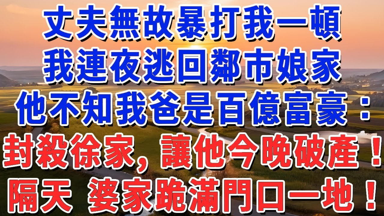 丈夫無故暴打我一頓，我連夜逃回鄰市娘家，他不知我爸是百億富豪：封殺徐家，讓他今晚破產！隔天 婆家跪滿門口一地！#妮妮故事會 #情感故事 #老年生活
