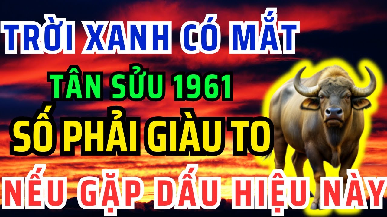 Trời Xanh Có Mắt, Tân Sửu 1961 GẶP 1 Trong 9 DẤU HIỆU NÀY Phước Tự Đến,Lộc Tự Về Hậu Vận Giàu Sang
