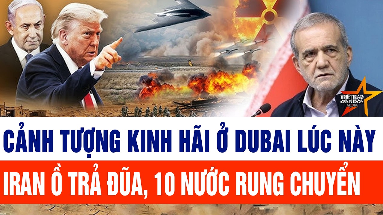 Tin thế giới: Iran ồ trả đũa, 10 nước rung chuyển, cảnh tượng khủng khiếp ở Dubai ngay lúc này