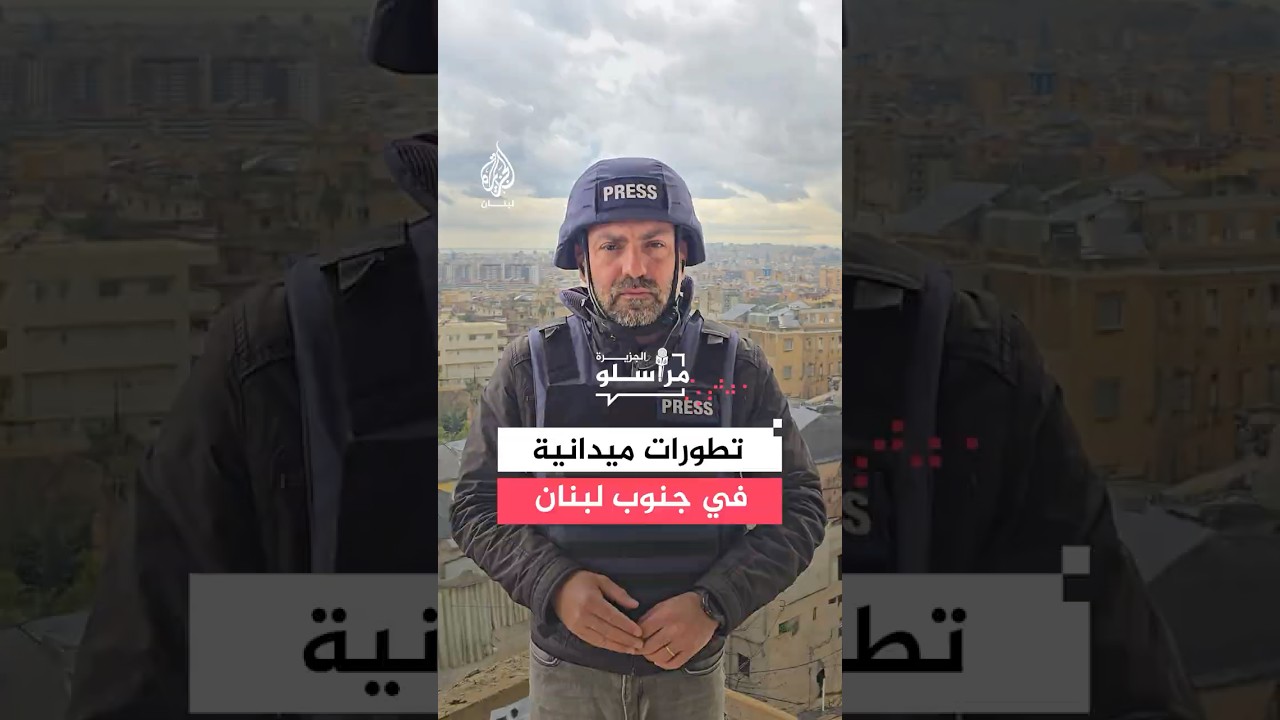 تطورات ميدانية في جنوب لبنان