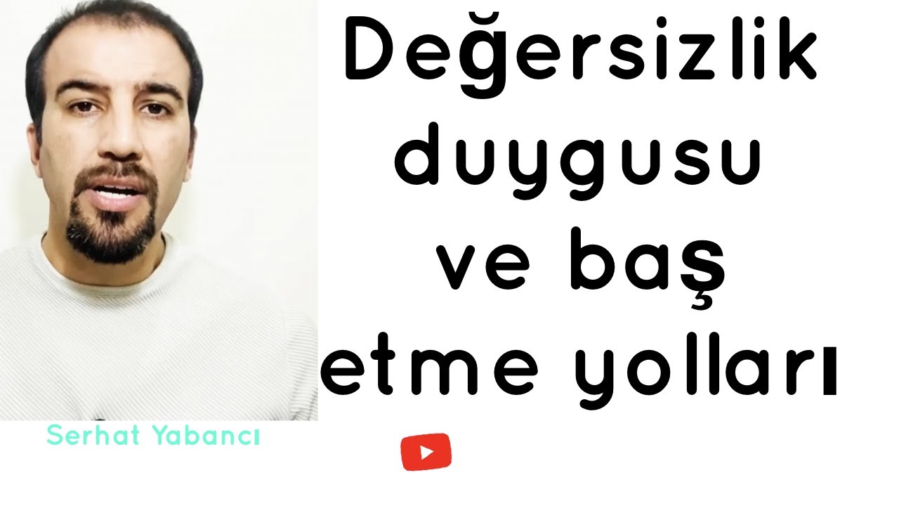 Değersizlik duygusu ve baş etme yolları