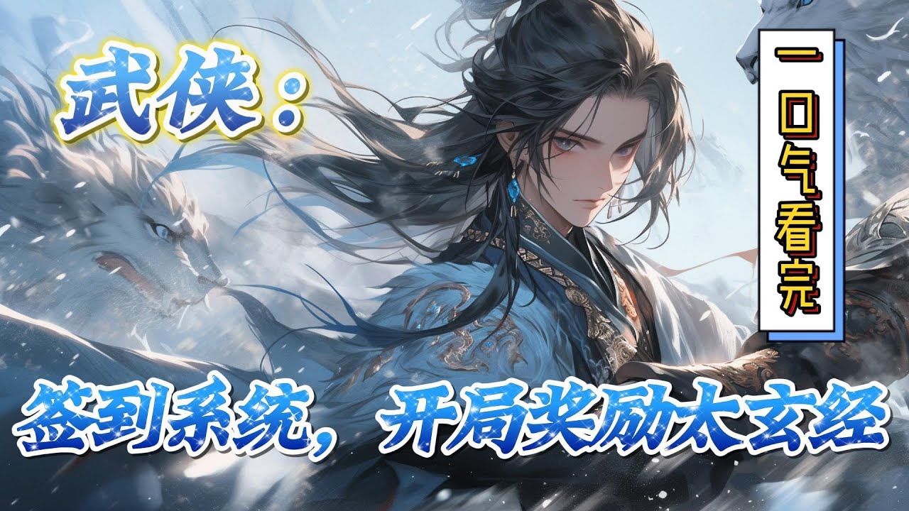 🔥完结！💥独家！《武侠：签到系统，开局奖励太玄经》谢凡穿越综武世界，习武天赋平平，根本没有什么人看好他，而且是一个庶出的，在这样一个看重血脉的宗族里面抬不起头#穿越#有声漫画#爽文#玄幻#武侠