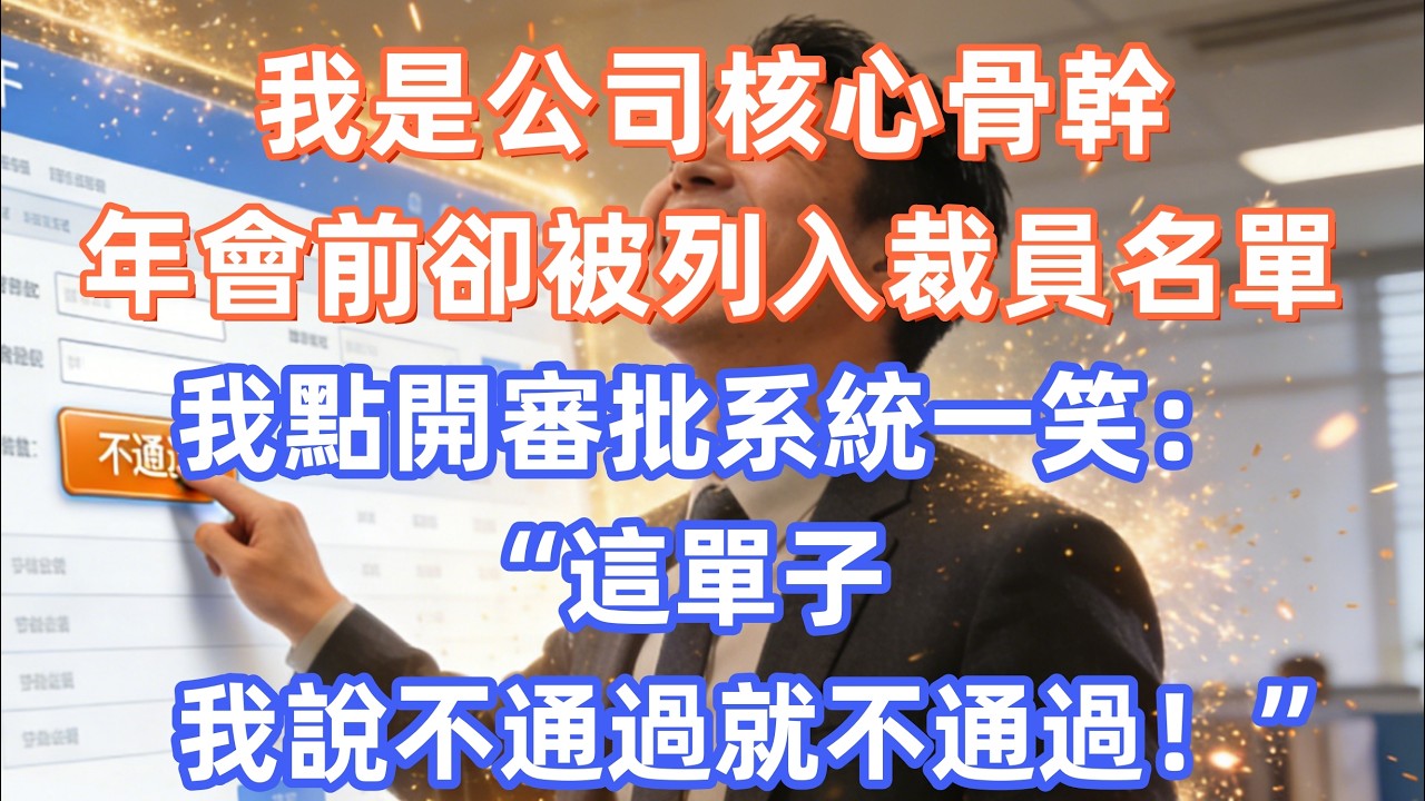 我是公司核心骨幹，年會前卻被列入裁員名單，我點開審批系統一笑：“這單子，我說不通過就不通過！”    #職場 #职场 #故事 #家庭 #退休生活#情感