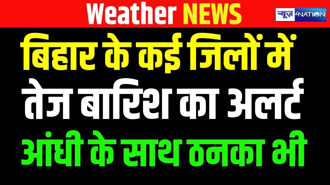 Bihar के कई जिलों में तेज बारिश का अलर्ट, आंधी के साथ ठनका भी | Bihar News | News4Nation