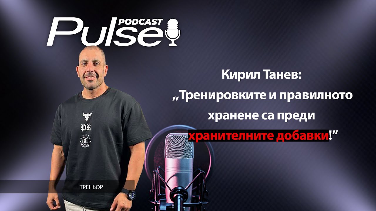 Pulse Podcast - Кирил Танев: Тренировките и храненто са в основата, не добавките!