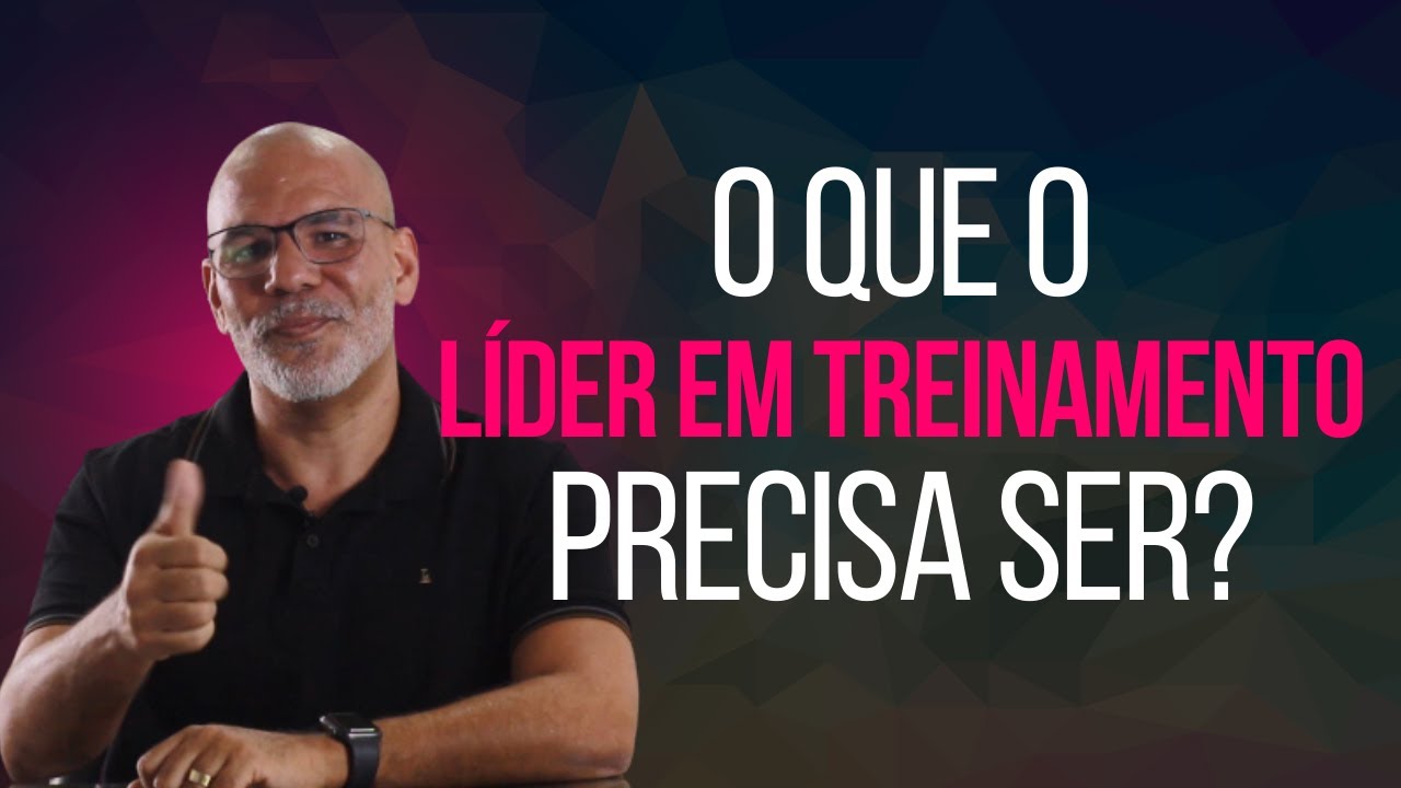O Que Um Líder Em Treinamento Precisa Ser?