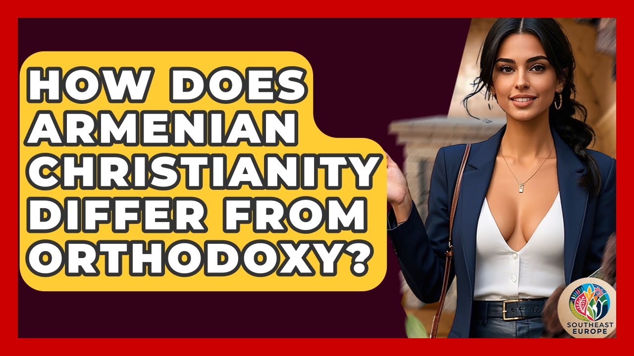 How Does Armenian Christianity Differ From Orthodoxy? - TalkingSoutheastEurope