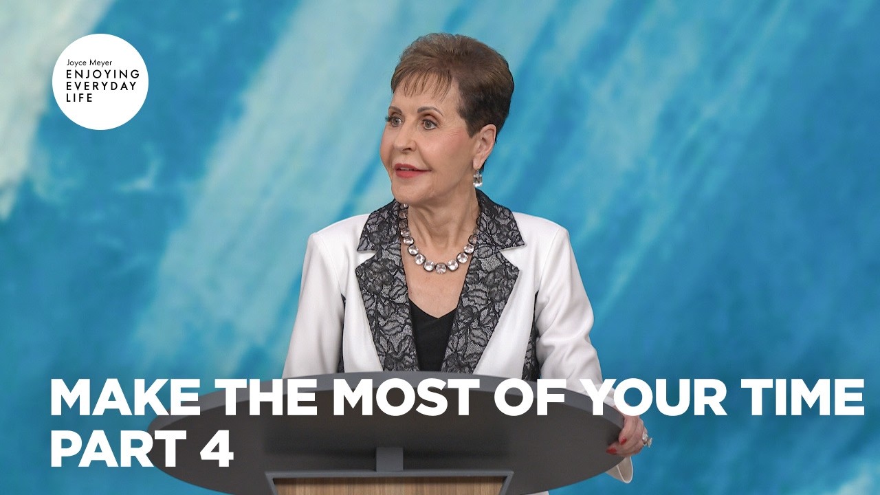 Make the Most of Your Time - Pt 4 | Enjoying Everyday Life | Joyce Meyer
