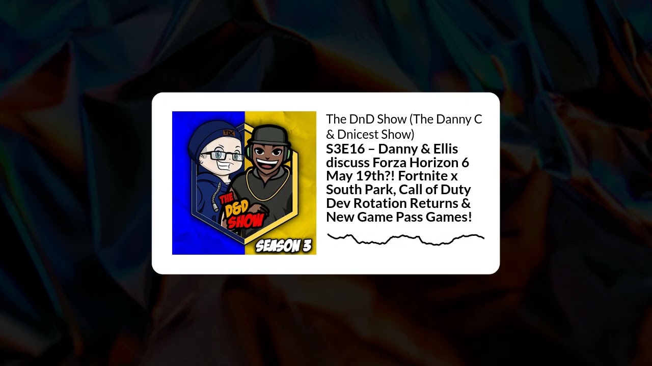 S3E16 – Danny & Ellis discuss Forza Horizon 6 May 19th?! Fortnite x South Park, Call of Duty Dev...