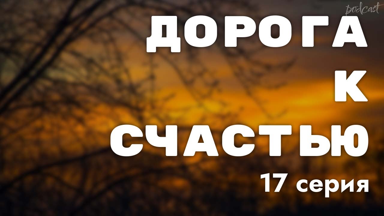 podcast | Дорога к счастью | 17 серия - 