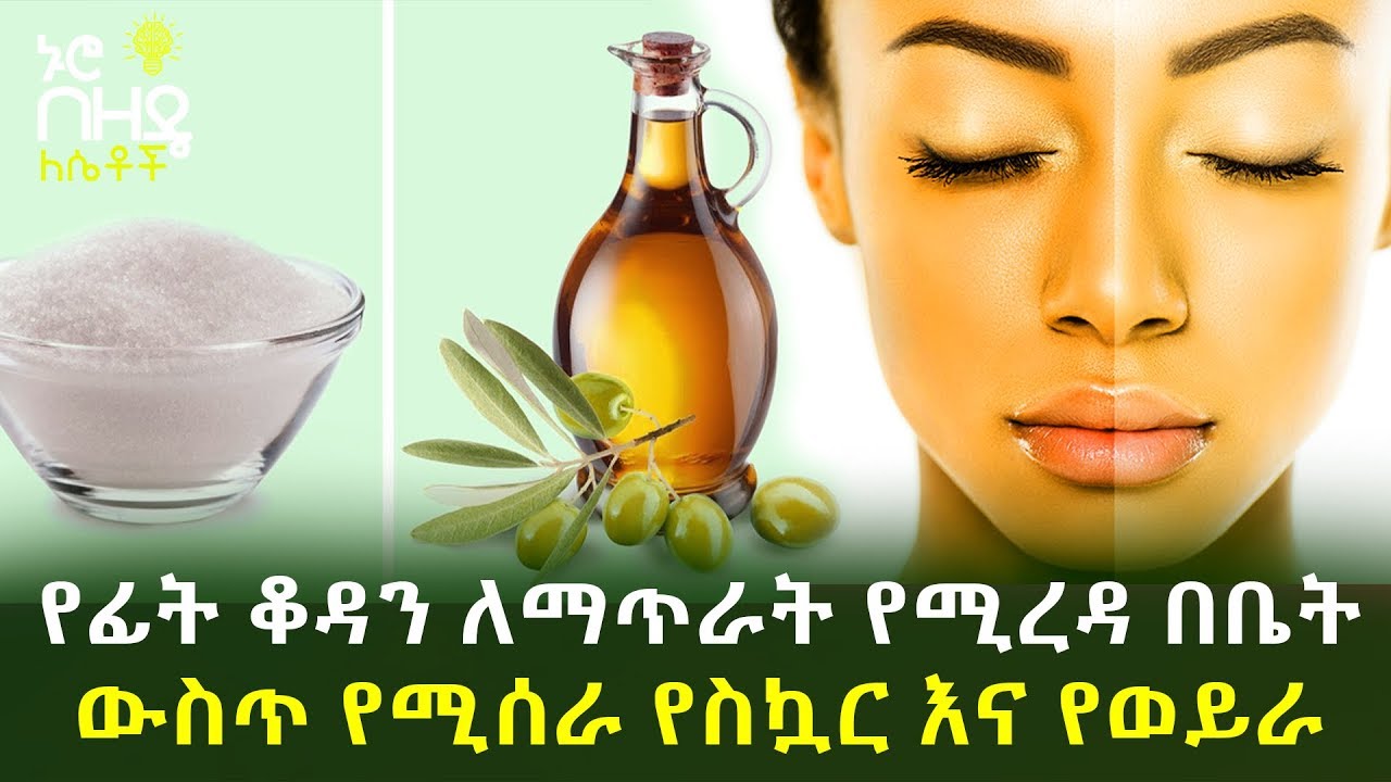 Ethiopia:- የፊት ቆዳን ለማጥራት የሚረዳ በቤት ውስጥ የሚሰራ የስኳር እና የወይራ ዘይት ውህድ | Nuro Bezede Girls