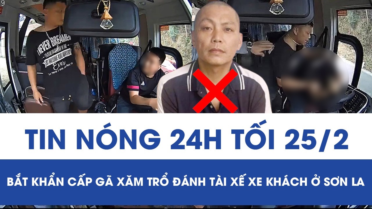 Tối 25/2: Gã xăm trổ lao lên cabin đánh tài xế xe khách ở Sơn La bị bắt, lộ thêm tội danh nguy hiểm