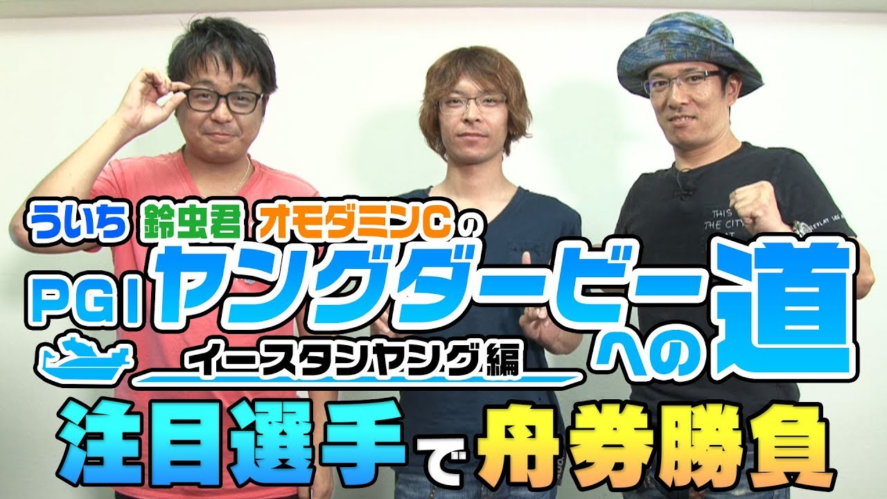 注目選手で舟券勝負！ういち・鈴虫・オモダミンCのＰGⅠヤングダービーへの道【イースタンヤング編】