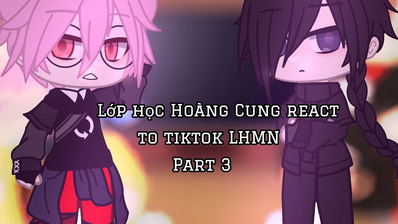 Lớp Hoàng Cung react to Tiktok LHMN ☆My AU☆ //LHMN// ||By : Ashley|| ( đọc mô tả ) ○Part 3○