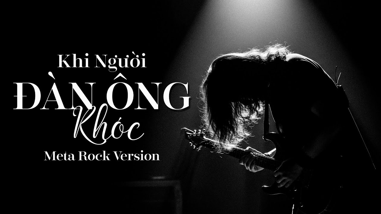 Khi người ĐÀN ÔNG KHÓC -hãy khóc đi đừng ngại ngùng | Meta Rock Version
