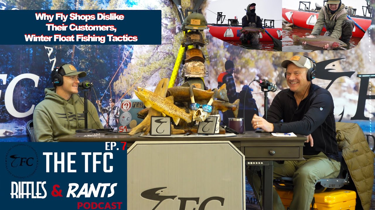 Ep. 7 Why Fly Shops Dislike Their Customers & Winter Float Fishing Tactics | TFC Riffles & Rants Pod