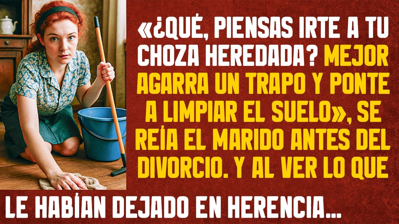 «Agarra un trapo y ponte a limpiar el suelo», se reía el marido antes del divorcio. Y al ver lo que