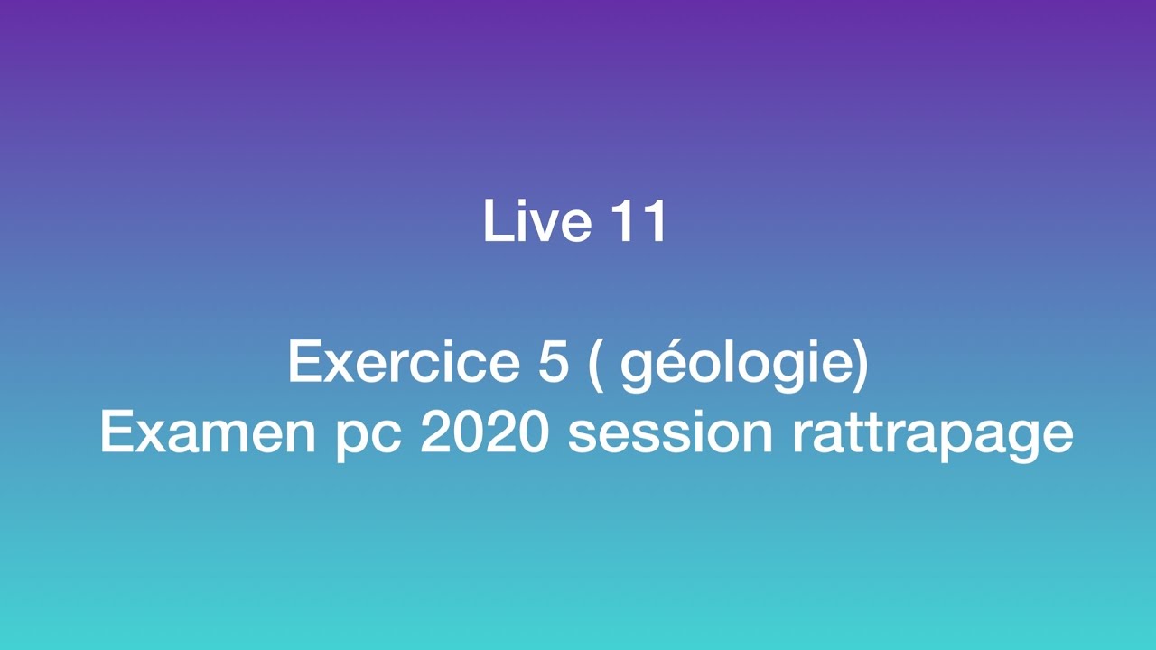 Live 11: Exercice 5 ( géologie) Examen pc 2020 session rattrapage