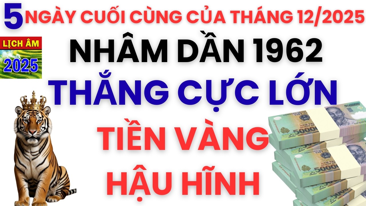 NHÂM DẦN 1962- ĐÚNG 5 NGÀY CUỐI CÙNG CỦA THÁNG 12 Â.L 2025 GIÀU  HẬU HĨNH