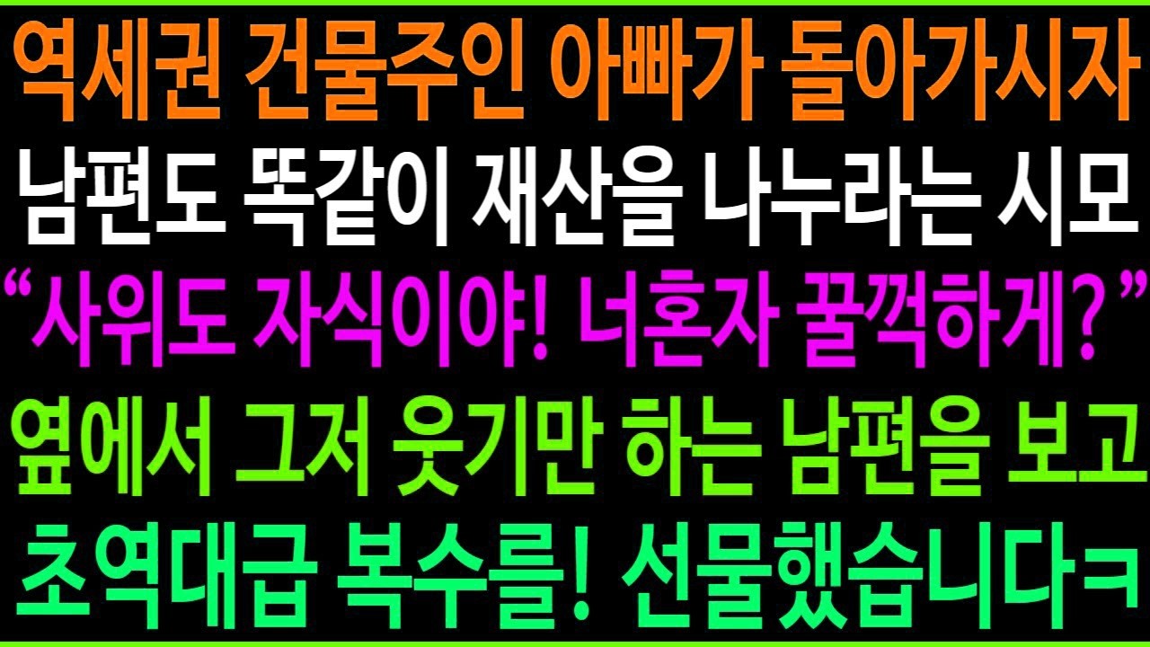 역세권 건물주인 친정아빠가 돌아가시자 남편도 똑같이 재산을 나누라는 시모, 옆에서 그저 웃기만 하는 남편을 보고 초역대급 복수를! 선물했습니다ㅋ