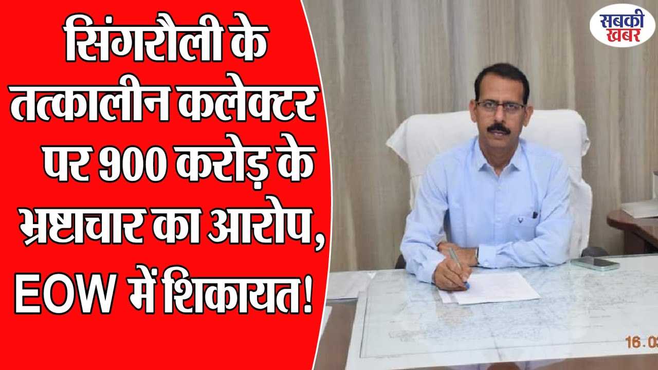 सिंगरौली के तत्कालीन कलेक्टर पर 900 करोड़ के भ्रष्टाचार का आरोप, EOW में शिकायत!