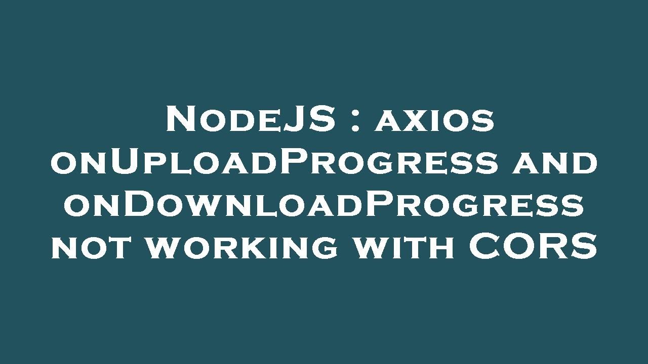 NodeJS : axios onUploadProgress and onDownloadProgress not working with CORS