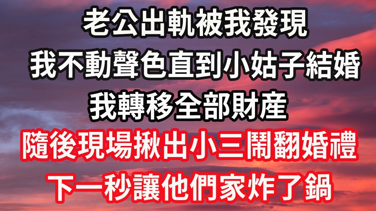 老公出軌被我發現，我不動聲色直到小姑子結婚，我轉移全部財産，隨後現場揪出小三鬧翻婚禮，下一秒讓他們家炸了鍋#心靈回收站